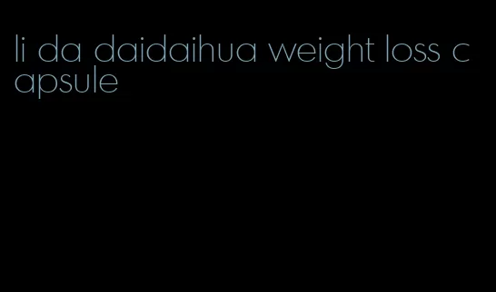 li da daidaihua weight loss capsule