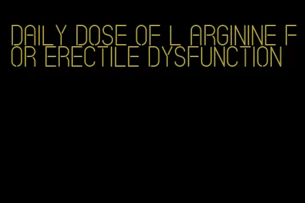 daily dose of l arginine for erectile dysfunction