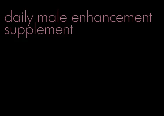 daily male enhancement supplement