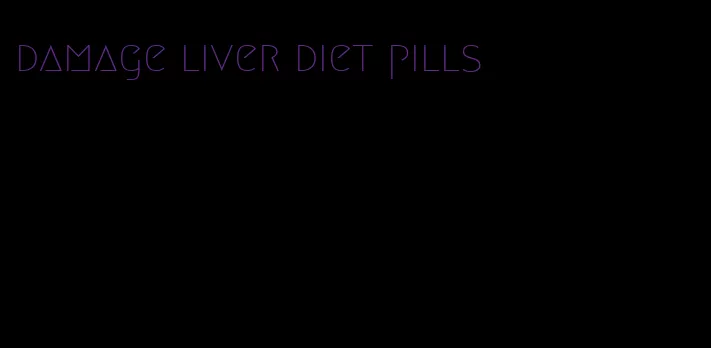 damage liver diet pills