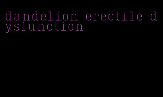 dandelion erectile dysfunction