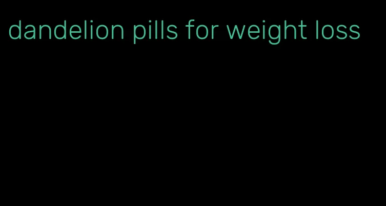 dandelion pills for weight loss