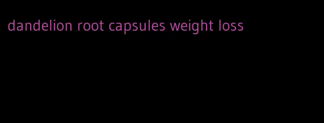 dandelion root capsules weight loss