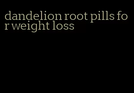 dandelion root pills for weight loss