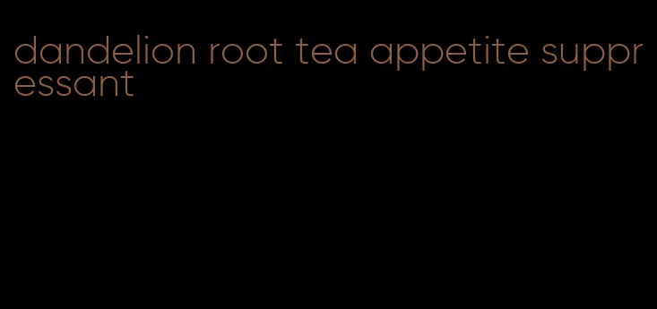 dandelion root tea appetite suppressant