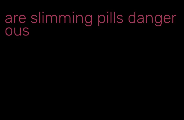 are slimming pills dangerous