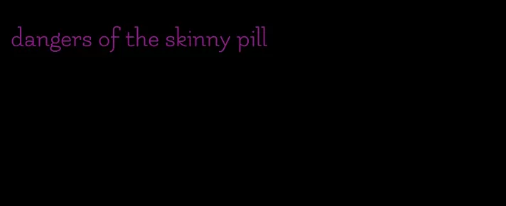 dangers of the skinny pill