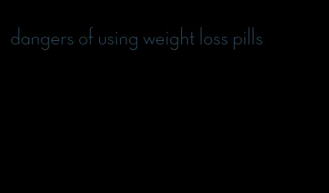 dangers of using weight loss pills