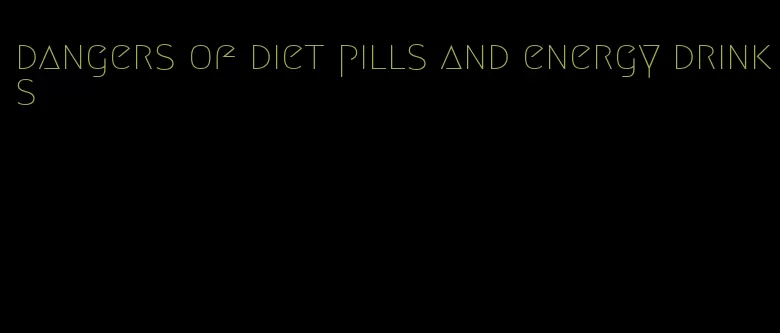 dangers of diet pills and energy drinks