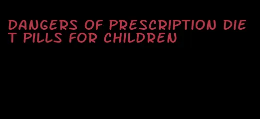 dangers of prescription diet pills for children