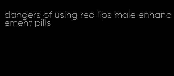 dangers of using red lips male enhancement pills