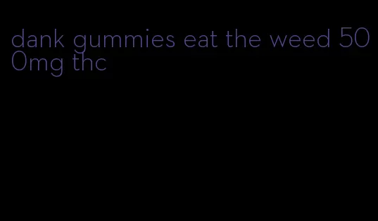 dank gummies eat the weed 500mg thc