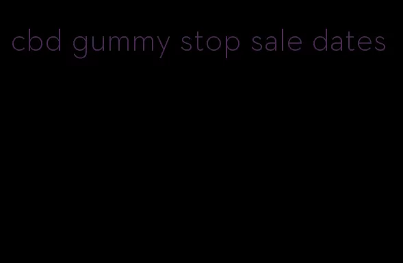 cbd gummy stop sale dates