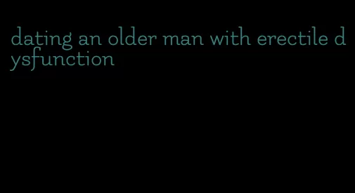 dating an older man with erectile dysfunction