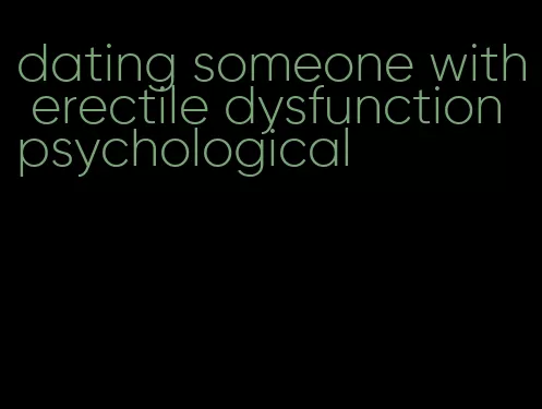 dating someone with erectile dysfunction psychological