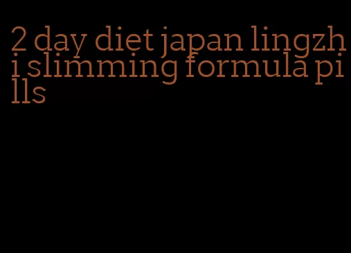 2 day diet japan lingzhi slimming formula pills