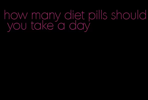 how many diet pills should you take a day