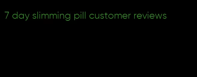 7 day slimming pill customer reviews