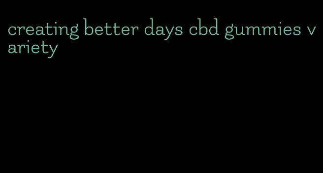 creating better days cbd gummies variety