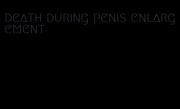 death during penis enlargement