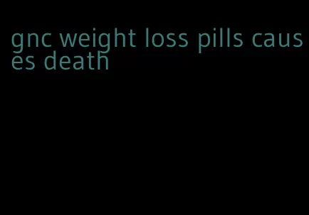 gnc weight loss pills causes death