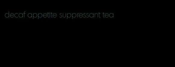 decaf appetite suppressant tea