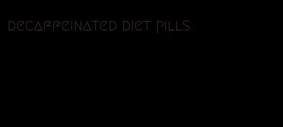 decaffeinated diet pills