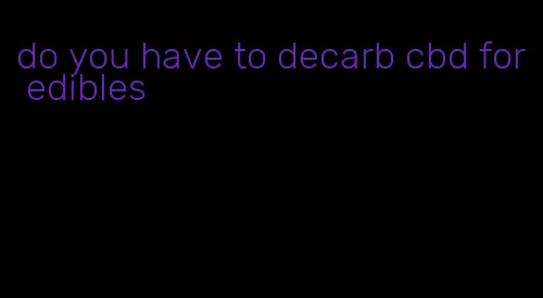 do you have to decarb cbd for edibles