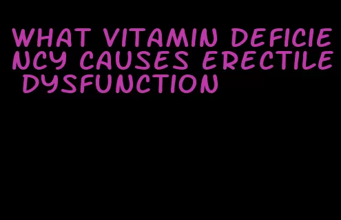 what vitamin deficiency causes erectile dysfunction