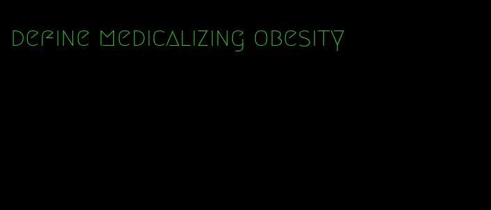 define medicalizing obesity