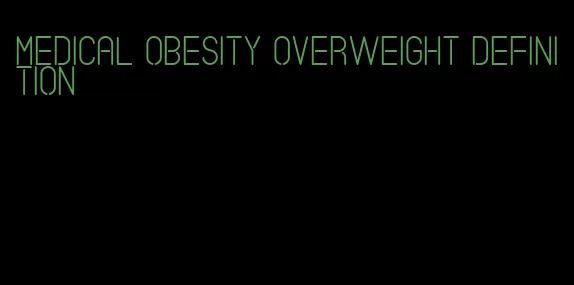 medical obesity overweight definition