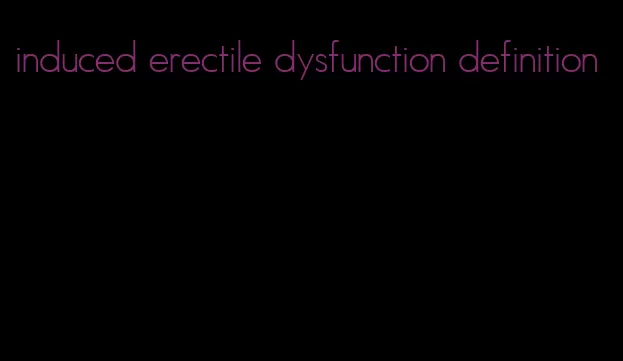 induced erectile dysfunction definition