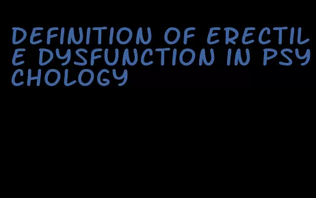 definition of erectile dysfunction in psychology