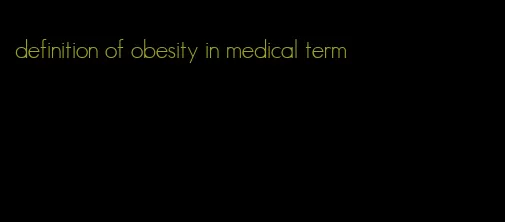 definition of obesity in medical term