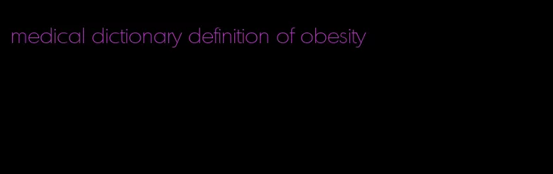 medical dictionary definition of obesity