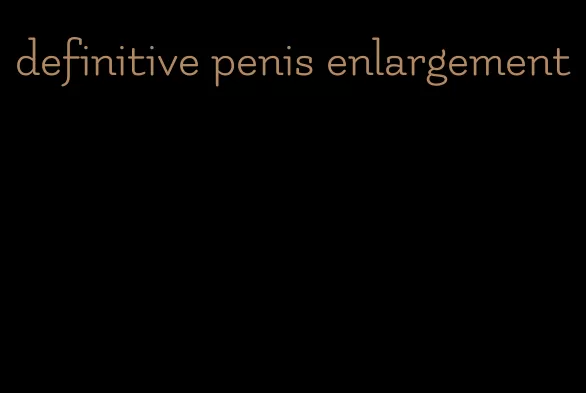 definitive penis enlargement