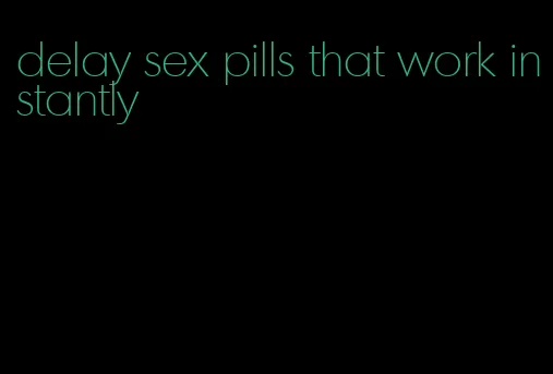 delay sex pills that work instantly