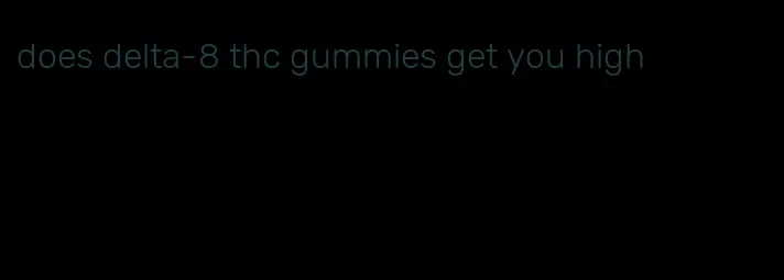 does delta-8 thc gummies get you high