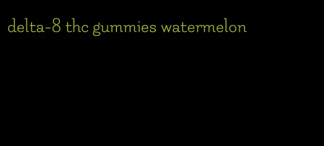 delta-8 thc gummies watermelon