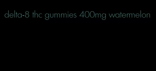 delta-8 thc gummies 400mg watermelon