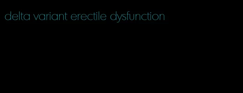 delta variant erectile dysfunction