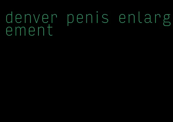 denver penis enlargement