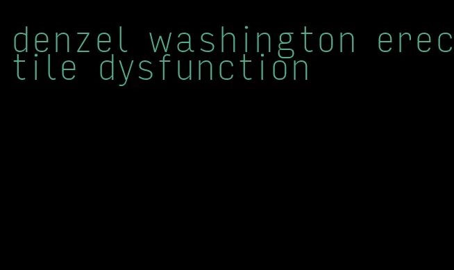 denzel washington erectile dysfunction