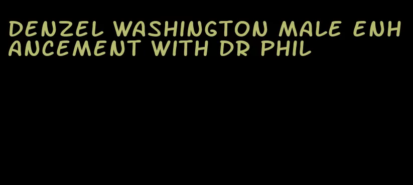 denzel washington male enhancement with dr phil