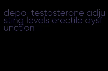 depo-testosterone adjusting levels erectile dysfunction