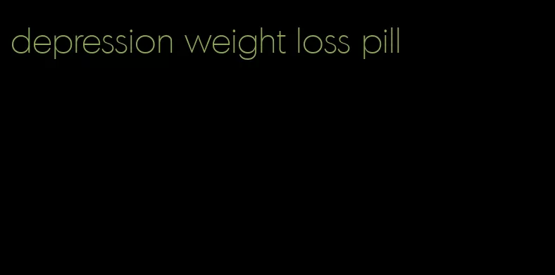 depression weight loss pill