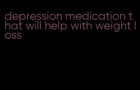 depression medication that will help with weight loss