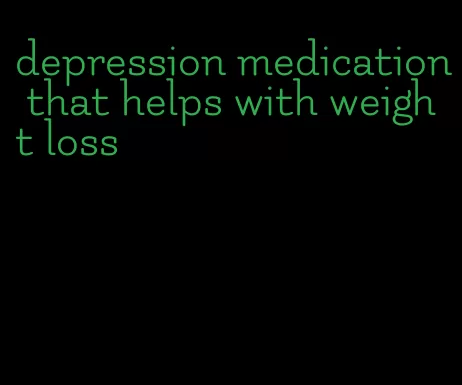 depression medication that helps with weight loss