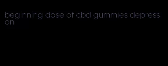 beginning dose of cbd gummies depression