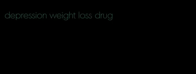 depression weight loss drug